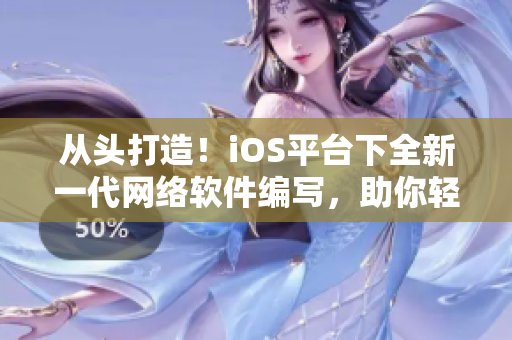 從頭打造！iOS平臺(tái)下全新一代網(wǎng)絡(luò)軟件編寫，助你輕松打造高效便捷的應(yīng)用