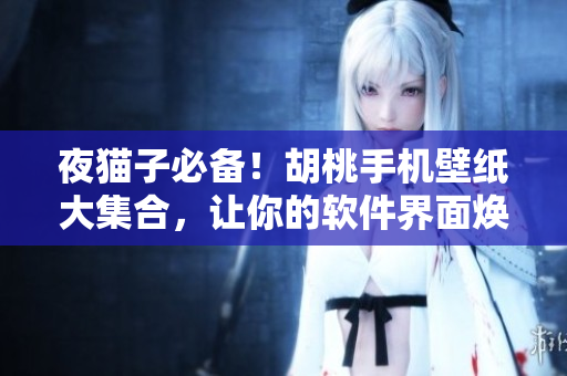 夜貓子必備！胡桃手機壁紙大集合，讓你的軟件界面煥然一新