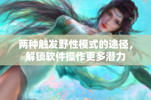 兩種觸發(fā)野性模式的途徑，解鎖軟件操作更多潛力