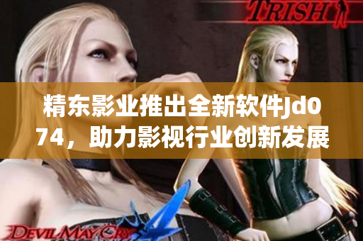 精東影業(yè)推出全新軟件Jd074，助力影視行業(yè)創(chuàng)新發(fā)展