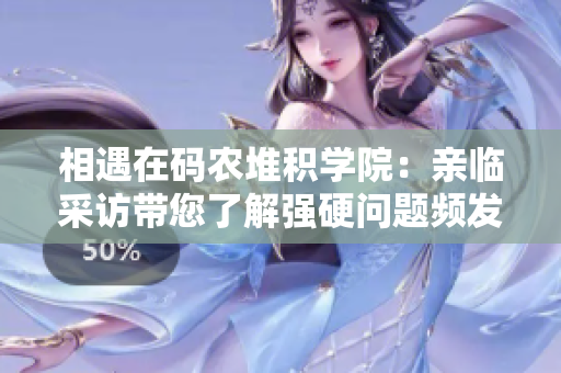 相遇在碼農(nóng)堆積學(xué)院：親臨采訪(fǎng)帶您了解強(qiáng)硬問(wèn)題頻發(fā)學(xué)員
