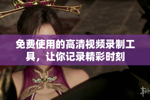 免費使用的高清視頻錄制工具，讓你記錄精彩時刻