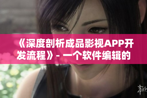 《深度剖析成品影視APP開發(fā)流程》- 一個軟件編輯的經(jīng)驗分享
