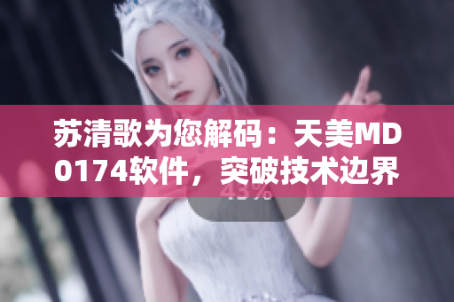 蘇清歌為您解碼：天美MD0174軟件，突破技術(shù)邊界