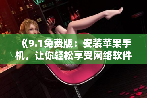 《9.1免費版：安裝蘋果手機，讓你輕松享受網(wǎng)絡(luò)軟件的樂趣》