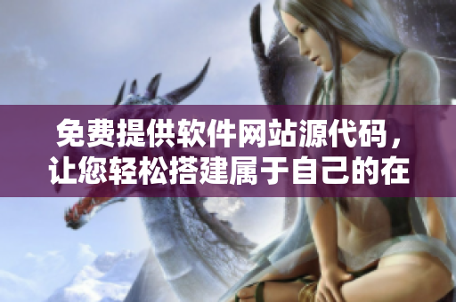 免費(fèi)提供軟件網(wǎng)站源代碼，讓您輕松搭建屬于自己的在線軟件交流平臺！
