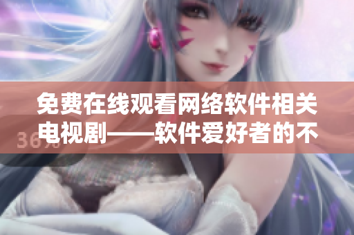 免費在線觀看網(wǎng)絡(luò)軟件相關(guān)電視劇——軟件愛好者的不二選擇