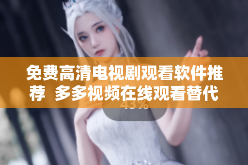 免費(fèi)高清電視劇觀看軟件推薦  多多視頻在線觀看替代方案