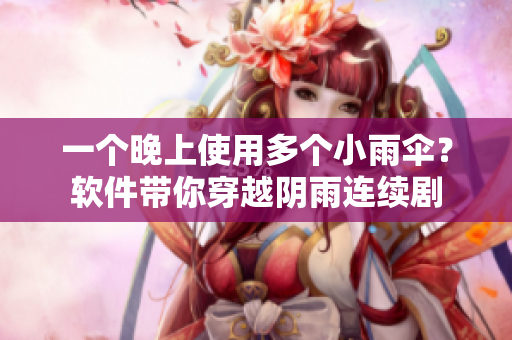 一個晚上使用多個小雨傘？軟件帶你穿越陰雨連續(xù)劇