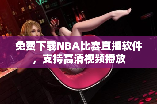 免費(fèi)下載NBA比賽直播軟件，支持高清視頻播放
