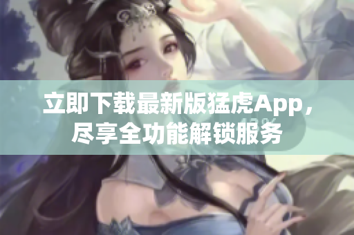 立即下載最新版猛虎App，盡享全功能解鎖服務(wù)