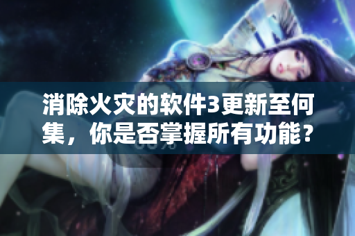消除火災(zāi)的軟件3更新至何集，你是否掌握所有功能？