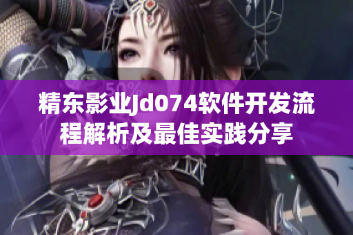 精東影業(yè)Jd074軟件開發(fā)流程解析及最佳實(shí)踐分享