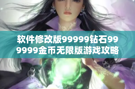 軟件修改版99999鉆石999999金幣無(wú)限版游戲攻略分享