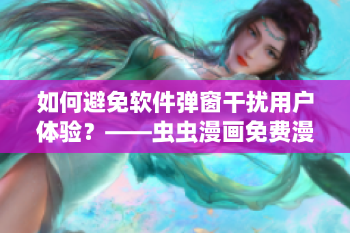 如何避免軟件彈窗干擾用戶體驗(yàn)？——蟲(chóng)蟲(chóng)漫畫免費(fèi)漫畫頁(yè)面案例
