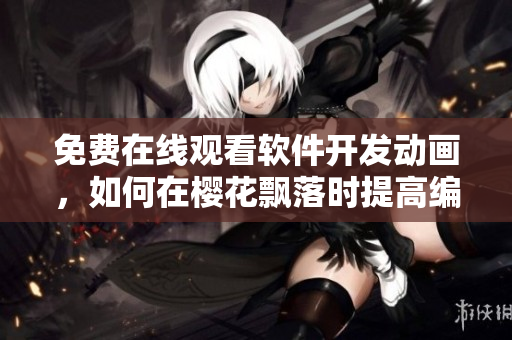 免費在線觀看軟件開發(fā)動畫，如何在櫻花飄落時提高編程效率？