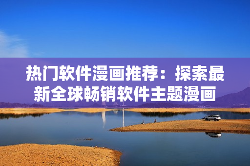 熱門軟件漫畫推薦：探索最新全球暢銷軟件主題漫畫