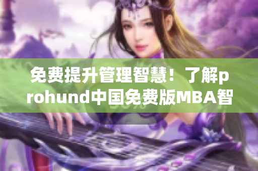 免費提升管理智慧！了解prohund中國免費版MBA智庫，加速職場發(fā)展！