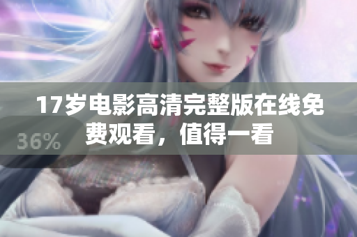 17歲電影高清完整版在線免費觀看，值得一看