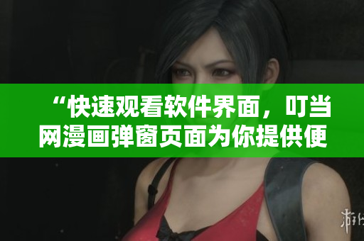 “快速觀看軟件界面，叮當(dāng)網(wǎng)漫畫彈窗頁(yè)面為你提供便利”