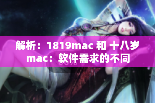 解析：1819mac 和 十八歲mac：軟件需求的不同