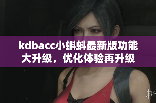 kdbacc小蝌蚪最新版功能大升級(jí)，優(yōu)化體驗(yàn)再升級(jí)