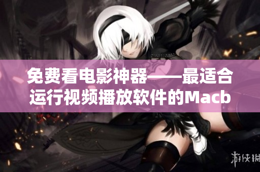 免費(fèi)看電影神器——最適合運(yùn)行視頻播放軟件的Macbook Pro！