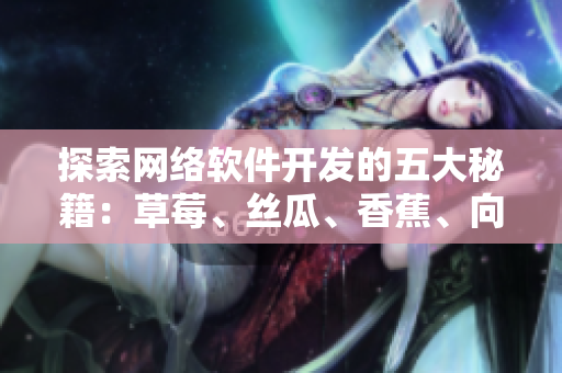 探索網(wǎng)絡(luò)軟件開發(fā)的五大秘籍：草莓、絲瓜、香蕉、向日葵、榴蓮