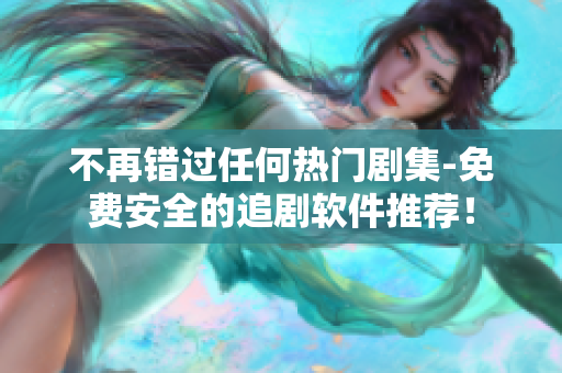 不再錯過任何熱門劇集-免費安全的追劇軟件推薦！