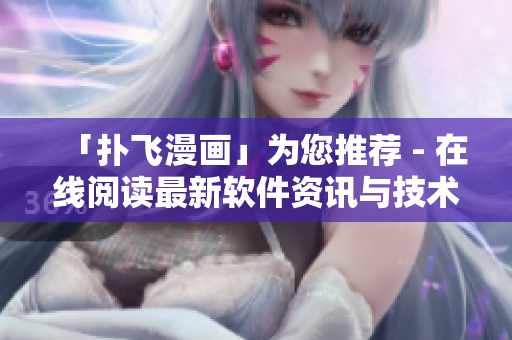 「撲飛漫畫」為您推薦 - 在線閱讀最新軟件資訊與技術(shù)解析！