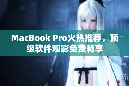 MacBook Pro火熱推薦，頂級(jí)軟件觀影免費(fèi)暢享