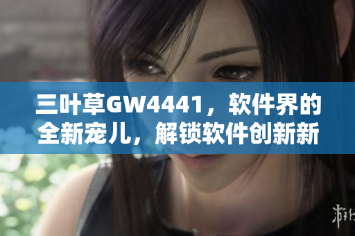 三葉草GW4441，軟件界的全新寵兒，解鎖軟件創(chuàng)新新風(fēng)向