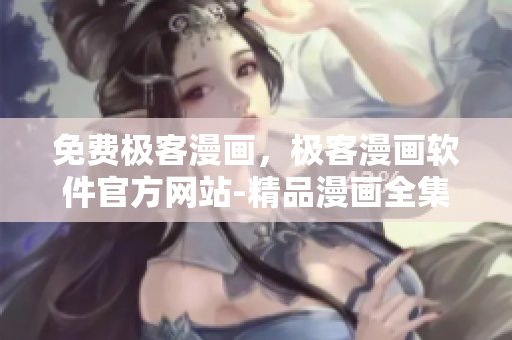 免費極客漫畫，極客漫畫軟件官方網(wǎng)站-精品漫畫全集
