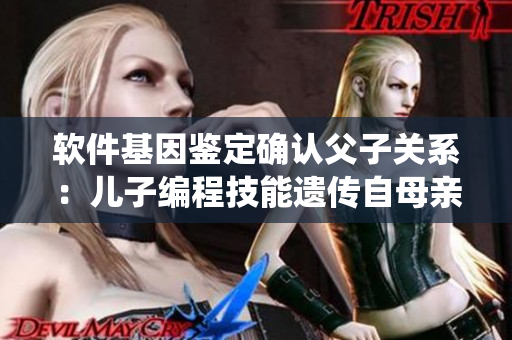 軟件基因鑒定確認(rèn)父子關(guān)系：兒子編程技能遺傳自母親，挑戰(zhàn)傳統(tǒng)認(rèn)知