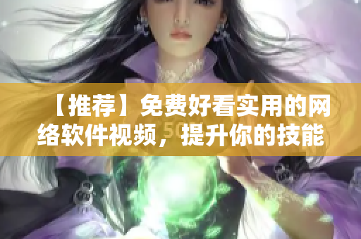 【推薦】免費(fèi)好看實(shí)用的網(wǎng)絡(luò)軟件視頻，提升你的技能和工作效率