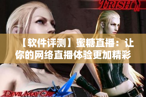 【軟件評測】蜜糖直播：讓你的網(wǎng)絡(luò)直播體驗更加精彩！