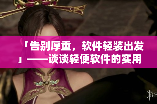 「告別厚重，軟件輕裝出發(fā)」——談談輕便軟件的實用性