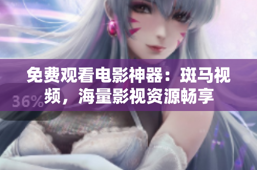免費(fèi)觀看電影神器：斑馬視頻，海量影視資源暢享