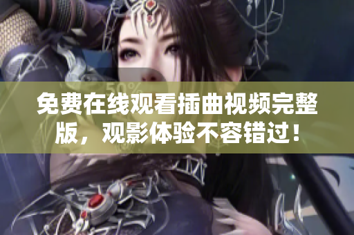 免費(fèi)在線觀看插曲視頻完整版，觀影體驗(yàn)不容錯(cuò)過！
