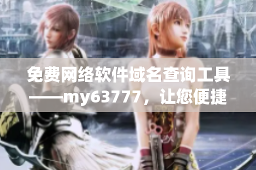 免費(fèi)網(wǎng)絡(luò)軟件域名查詢工具——my63777，讓您便捷找到適合的域名