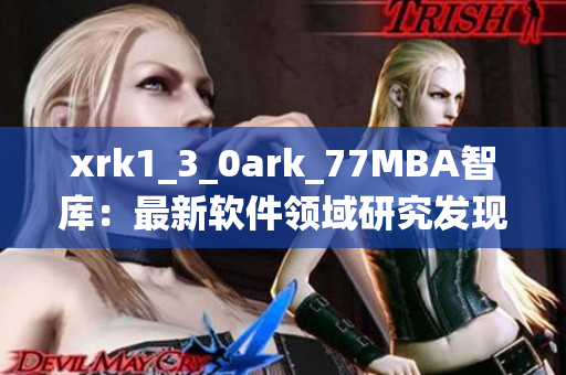 xrk1_3_0ark_77MBA智庫：最新軟件領(lǐng)域研究發(fā)現(xiàn)聽取站長(zhǎng)統(tǒng)計(jì)結(jié)果