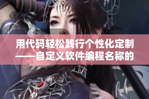 用代碼輕松踐行個(gè)性化定制——自定義軟件編程名稱的技巧與建議