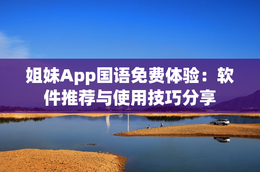 姐妹App國語免費體驗：軟件推薦與使用技巧分享