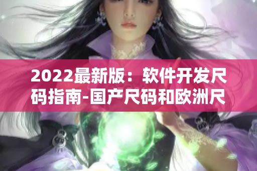 2022最新版：軟件開發(fā)尺碼指南-國產尺碼和歐洲尺碼對比