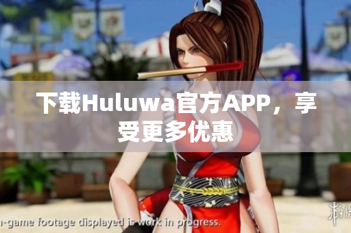 下載Huluwa官方APP，享受更多優(yōu)惠