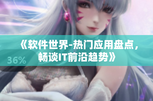 《軟件世界-熱門應(yīng)用盤點(diǎn)，暢談IT前沿趨勢》