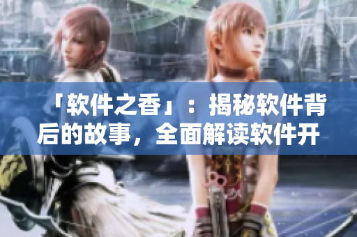 「軟件之香」：揭秘軟件背后的故事，全面解讀軟件開發(fā)的那些事