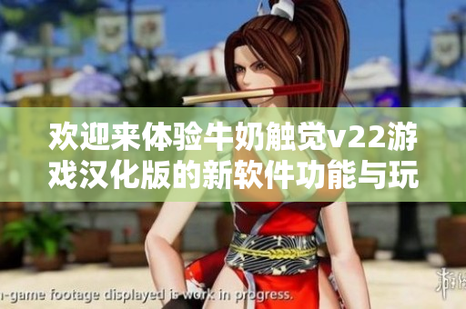 歡迎來(lái)體驗(yàn)牛奶觸覺(jué)v22游戲漢化版的新軟件功能與玩法