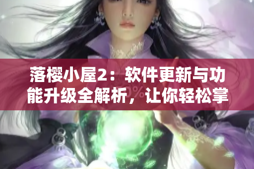 落櫻小屋2：軟件更新與功能升級(jí)全解析，讓你輕松掌握最新技巧