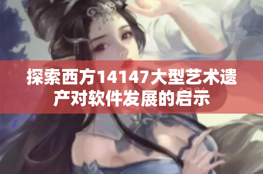 探索西方14147大型藝術遺產對軟件發(fā)展的啟示